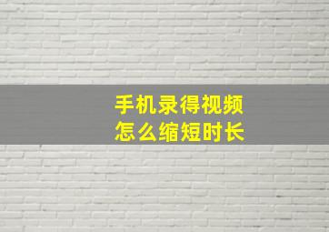 手机录得视频 怎么缩短时长